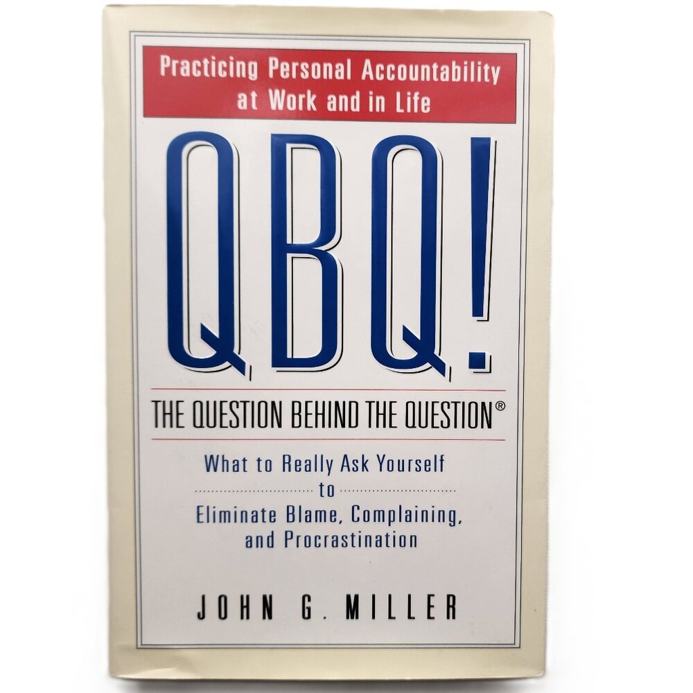 QBQ! the Question Behind the Question: Practicing Personal Accountability at Wor